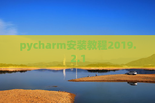 pycharm安装教程2019.2.1 pycharm安装教程2019.2.1